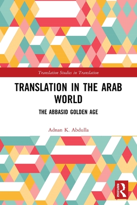 Translation in the Arab World: The Abbasid Golden Age By Adnan K. Abdulla Cover Image