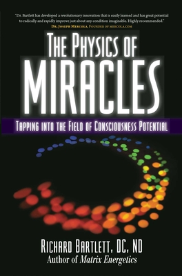 The Physics of Miracles: Tapping in to the Field of Consciousness Potential By Richard Bartlett, DC, ND, Melissa Joy Jonsson Cover Image