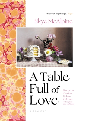 A Table Full of Love: Recipes to Comfort, Seduce, Celebrate & Everything Else In Between By Skye McAlpine Cover Image