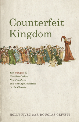 Counterfeit Kingdom: The Dangers of New Revelation, New Prophets, and New Age Practices in the Church By Holly Pivec, R. Douglas Geivett Cover Image