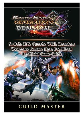 Monster Hunter Generations Ultimate Switch 3ds Quests Wiki Monsters Weapons Armor Tips Download Unofficial Game Guide Paperback Foxtale Book Shoppe