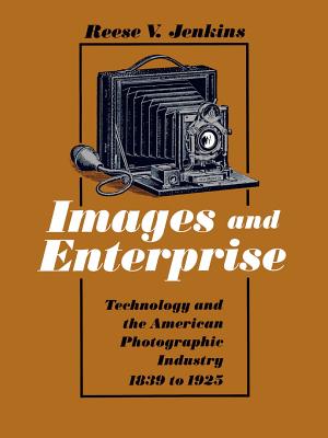 Images and Enterprise: Technology and the American Photographic Industry 1839 to 1925 (Johns Hopkins Studies in the History of Technology)