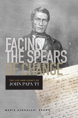Facing the Spears of Change: The Life and Legacy of John Papa `Ī`ī (Indigenous Pacifics)