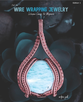 First Time Wire Wrapping Jewelry Edition 1 Intensive Course for Beginners Cover Image