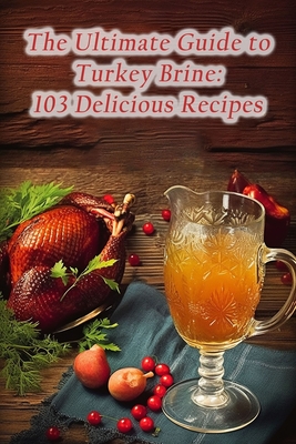 The Ultimate Guide to Turkey Brine: 103 Delicious Recipes By Fork And Knife Tani Cover Image