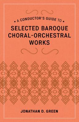 A Conductor's Guide to Selected Baroque Choral-Orchestral Works By Jonathan D. Green Cover Image