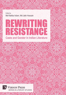 Rewriting Resistance: Caste and Gender in Indian Literature (Literary Studies) By Rakibul Islam (Editor), Jakir Hossain (Editor) Cover Image