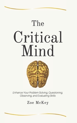The Critical Mind: Enhance Your Problem Solving, Questioning, Observing, and Evaluating Skills (Cognitive Development #2) By Zoe McKey Cover Image