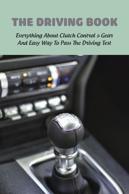 The Driving Book: Everything About Clutch Control & Gear And Easy Way To Pass The Driving Test: How The Gears And Clutch Work Book Cover Image