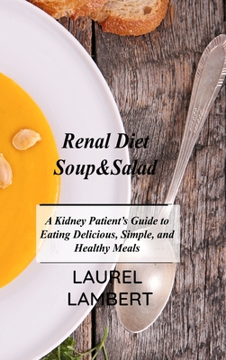 Renal Diet Soup&Salad: A Kidney Patient's Guide to Eating Delicious, Simple, and Healthy Meals By Laurel Lambert Cover Image
