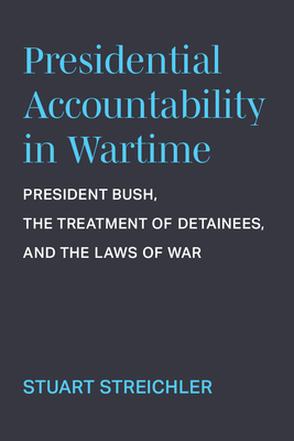 Presidential Accountability in Wartime: President Bush, the Treatment of Detainees, and the Laws of War Cover Image