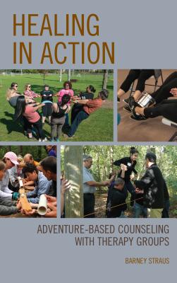 Healing in Action: Adventure-Based Counseling with Therapy Groups By Barney Straus Cover Image