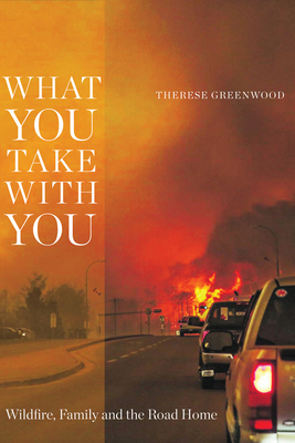 What You Take with You: Wildfire, Family and the Road Home (Wayfarer) By Therese Greenwood Cover Image