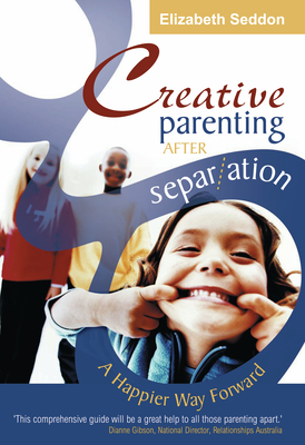 Creative Parenting After Separation: A Happier Way Forward By Elizabeth Seddon Cover Image