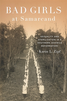 Bad Girls at Samarcand: Sexuality and Sterilization in a Southern Juvenile Reformatory (Jules and Frances Landry Award) By Karin Lorene Zipf Cover Image