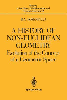 A History of Non-Euclidean Geometry: Evolution of the Concept of a Geometric Space (Studies in the History of Mathematics and Physical Sciences #12) By Abe Shenitzer (Translator), Boris A. Rosenfeld, Hardy Grant (Other) Cover Image