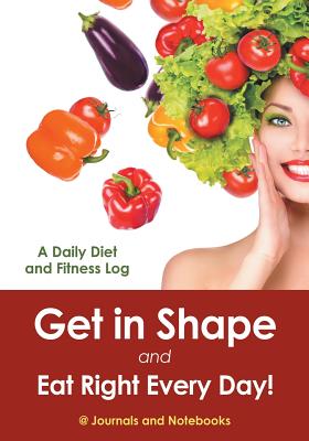 Get in Shape and Eat Right Every Day! A Daily Diet and Fitness Log Cover Image