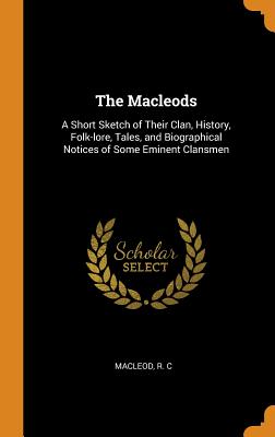 The Macleods: A Short Sketch of Their Clan, History, Folk-Lore, Tales, and Biographical Notices of Some Eminent Clansmen Cover Image