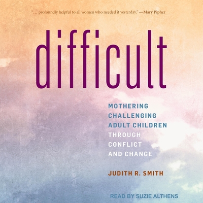 Difficult: Mothering Challenging Adult Children Through Conflict and Change Cover Image