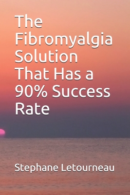 The Fibromyalgia Solution That Has a 90% Success Rate By Stephane Letourneau Cover Image