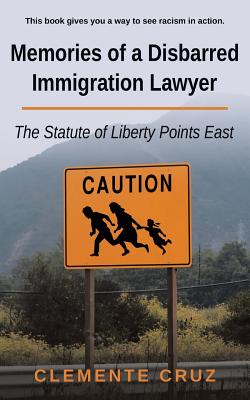 Memories of a Disbarred Immigration Lawyer: The Statute of Liberty Points East By Clemente Cruz Cover Image