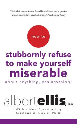 How to Stubbornly Refuse to Make Yourself Miserable about Anything--Yes, Anything! Cover Image