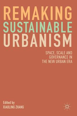 Remaking Sustainable Urbanism: Space, Scale and Governance in the New Urban Era By Xiaoling Zhang (Editor) Cover Image