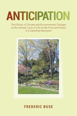 Anticipation: The Effects of Climate and Environmental Changes on the Annual Cycle of Life on the Flora and Fauna in a Suburban Back Cover Image