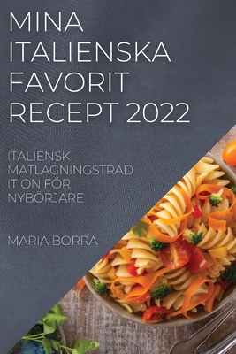 Mina Italienska Favorit Recept 2022: Italiensk Matlagningstradition För Nybörjare By Maria Borra Cover Image