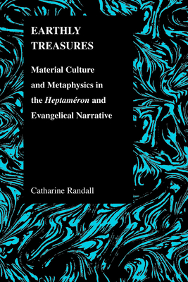 Earthly Treasures: Material Culture and Metaphysics in the Heptameron and Evangelical Narrative (Purdue Studies in Romance Literatures #40) By Catharine Randall Cover Image