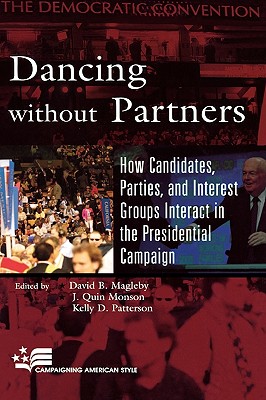 Dancing without Partners: How Candidates, Parties, and Interest Groups Interact in the Presidential Campaign (Campaigning American Style) By David B. Magleby (Editor), Quin J. Monson (Editor), Kelly D. Patterson (Editor) Cover Image