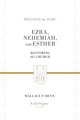 Ezra, Nehemiah, and Esther: Restoring the Church (Preaching the Word) By Wallace P. Benn, R. Kent Hughes (Editor) Cover Image