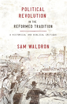 Political Revolution in the Reformed Tradition: A Historical and Biblical Critique By Sam Waldron Cover Image