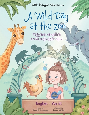 A Wild Day at the Zoo / Tegg'anernarqellria Erneq Ungungssirvigmi - Bilingual Yup'ik and English Edition: Children's Picture Book By Victor Dias de Oliveira Santos Cover Image