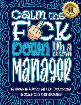 Calm The F*ck Down I'm a manager: Swear Word Coloring Book For Adults: Humorous job Cusses, Snarky Comments, Motivating Quotes & Relatable manager Ref By Swear Word Coloring Book Cover Image
