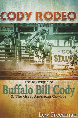 Cody Rodeo the Mystique of Buffalo Bill Cody and the Great American Cowboy By Lew Freedman Cover Image