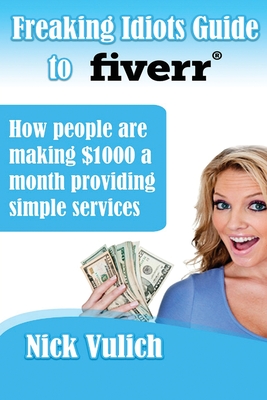Freaking Idiots Guide to Fiverr: How people are making $1000 a month providing simple services By Nick Vulich Cover Image