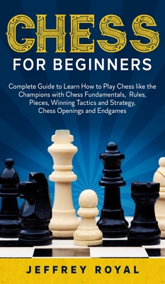 Chess For Beginners Complete Guide To Learn How To Play Chess Like The Champions With Chess Fundamentals Rules Pieces Winning Tactics A Hardcover The Elliott Bay Book Company