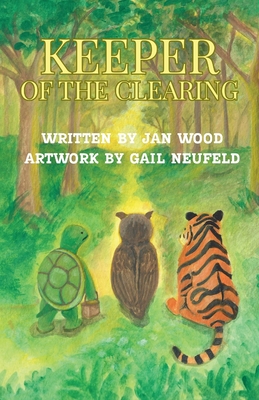 Keeper of the Clearing: A Woodland Adventure of Friendship, Courage and Discovery By Jan Wood, Gail Neufeld (Artist) Cover Image