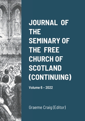Journal of the Seminary of the Free Church of Scotland (Continuing): Volume 6 - 2022 By Graeme Craig (Editor), William MacLeod, Harry Woods Cover Image