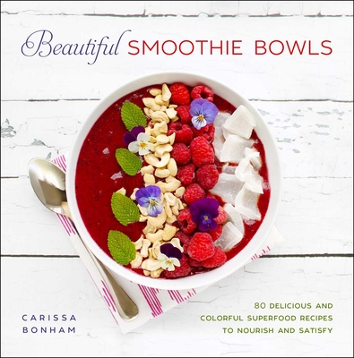 Beautiful Smoothie Bowls: 80 Delicious and Colorful Superfood Recipes to Nourish and Satisfy Cover Image