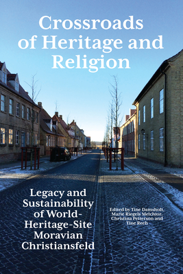 Crossroads of Heritage and Religion: Legacy and Sustainability of World Heritage Site Moravian Christiansfeld By Tine Damsholt (Editor), Marie Riegels Melchior (Editor), Christina Petterson (Editor) Cover Image