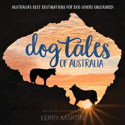 Dog Tales of Australia: Australia's Best Destinations for Dog Lovers Unleashed! By Kerry Martin Cover Image