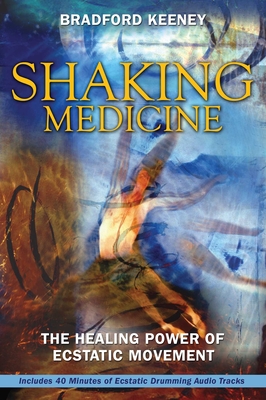 Shaking Medicine: The Healing Power of Ecstatic Movement By Bradford Keeney, Ph.D. Cover Image