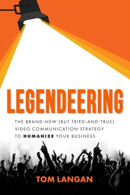 Legendeering: The Brand-New (But Tried and True) Video Communication Strategy to Humanize Your Business Cover Image