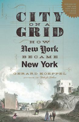 City on a Grid: How New York Became New York By Gerard Koeppel Cover Image