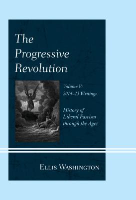 The Progressive Revolution: History of Liberal Fascism through the Ages, Vol. V: 2014-2015 Writings Cover Image