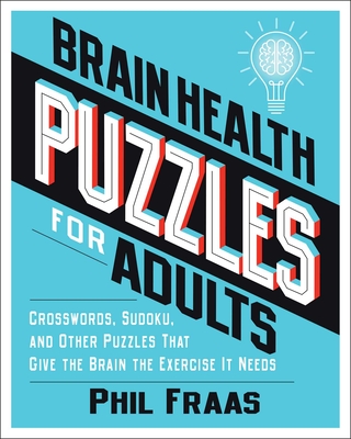 Brain Health Puzzles for Adults: Crosswords, Sudoku, and Other Puzzles That Give the Brain the Exercise It Needs