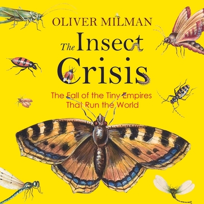 The Insect Crisis: The Fall of the Tiny Empires That Run the World By Oliver Milman, Liam Gerrard (Read by) Cover Image