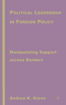 Political Leadership in Foreign Policy: Manipulating Support Across Borders By A. Grove Cover Image